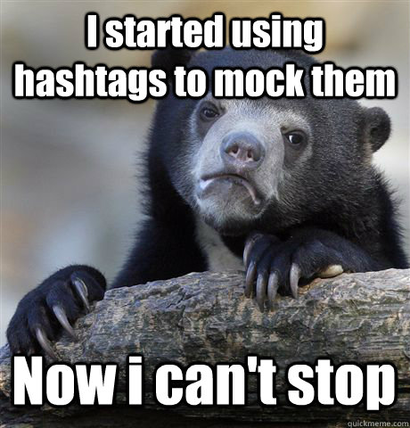 I started using hashtags to mock them Now i can't stop  Confession Bear