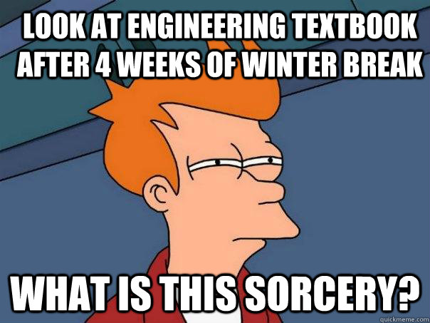 Look at engineering textbook after 4 weeks of winter break What is this sorcery?  Futurama Fry