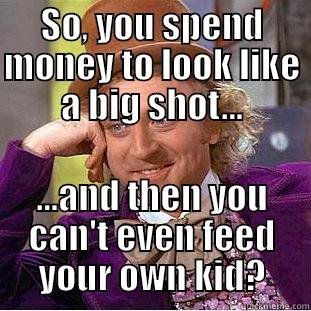 SO, YOU SPEND MONEY TO LOOK LIKE A BIG SHOT... ...AND THEN YOU CAN'T EVEN FEED YOUR OWN KID? Condescending Wonka