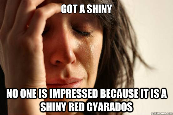 got a shiny no one is impressed because it is a shiny red gyarados  First World Problems