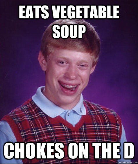 eats vegetable soup Chokes on the D   Bad Luck Brian