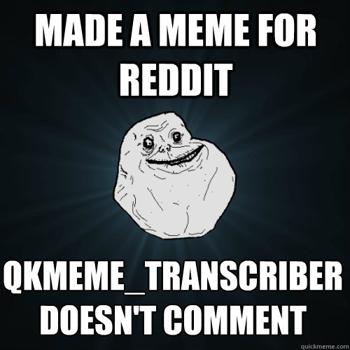 made a meme for Reddit qkmeme_transcriber 
doesn't comment  Forever Alone