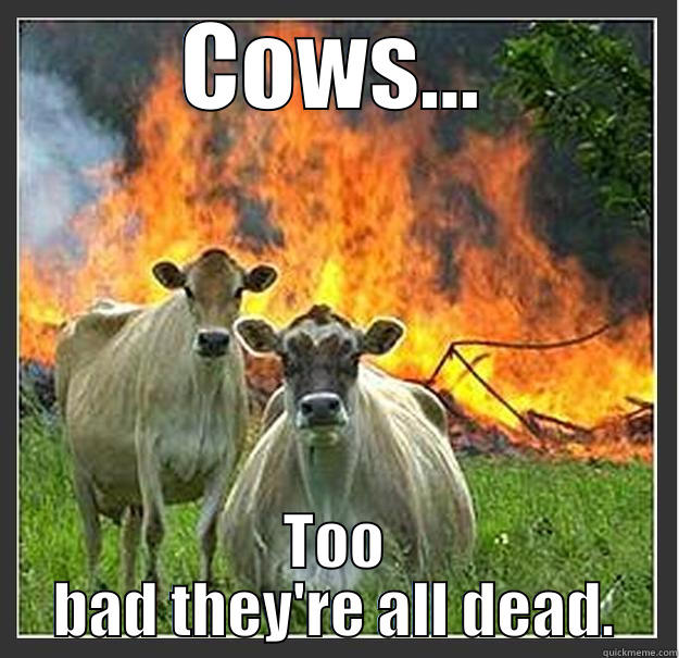 COWS... TOO BAD THEY'RE ALL DEAD. Evil cows