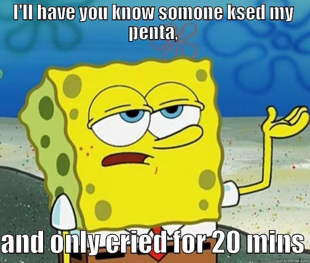 I'LL HAVE YOU KNOW SOMONE KSED MY PENTA,  AND ONLY CRIED FOR 20 MINS Tough Spongebob