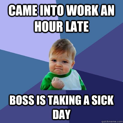 Came into work an hour late Boss is taking a sick day  Success Kid