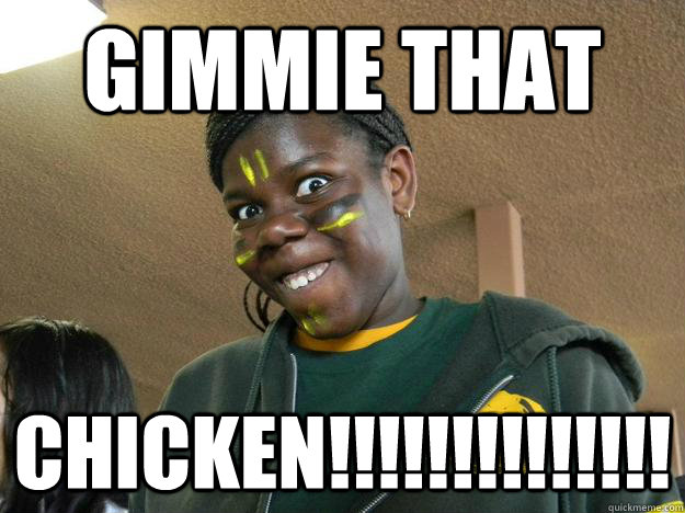 gimmie that CHICKEN!!!!!!!!!!!!!!  Trololol