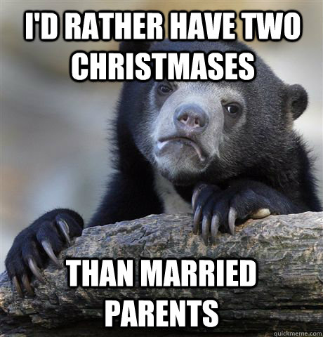 I'd rather have two christmases than married parents  Confession Bear