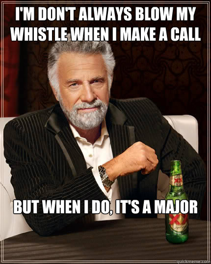 I'm don't always blow my whistle when i make a call  But when I do, it's a major  Dos Equis man