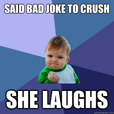 SAID BAD JOKE TO CRUSH SHE LAUGHS - SAID BAD JOKE TO CRUSH SHE LAUGHS  Success Kid