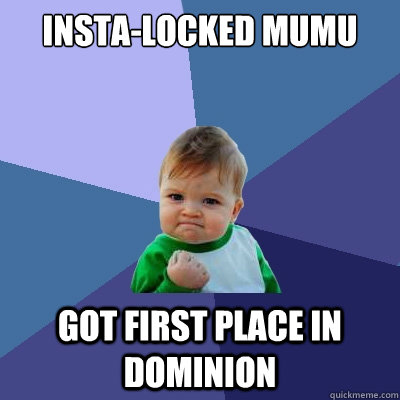 insta-locked mumu got first place in dominion  Success Kid