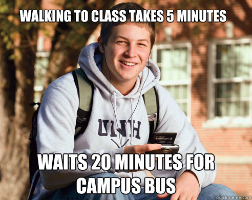 Walking to class takes 5 minutes Waits 20 minutes for campus bus  College Freshman