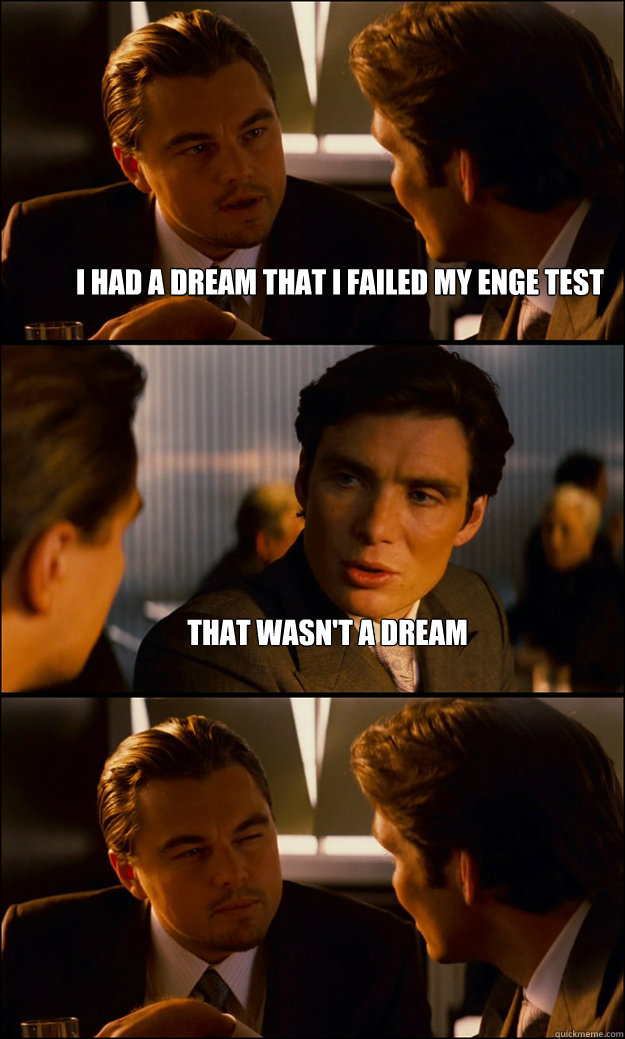 I had a dream that i failed my enge test that wasn't a dream   Inception