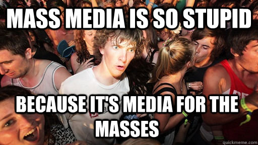 Mass media is so stupid because it's media for the masses - Mass media is so stupid because it's media for the masses  Sudden Clarity Clarence