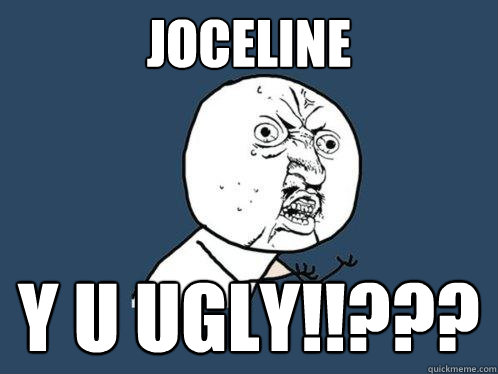 Joceline y u ugly!!???  Y U No