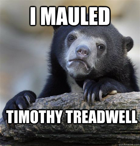 I mauled Timothy Treadwell  - I mauled Timothy Treadwell   Confession Bear