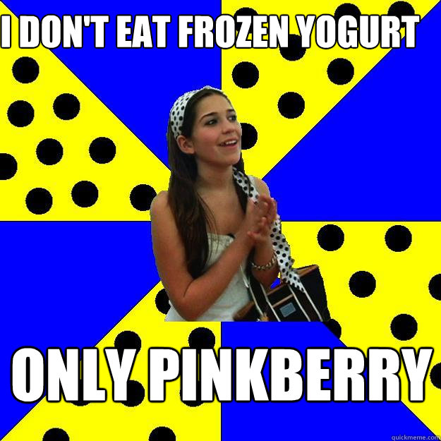 i don't eat frozen yogurt only pinkberry  Sheltered Suburban Kid