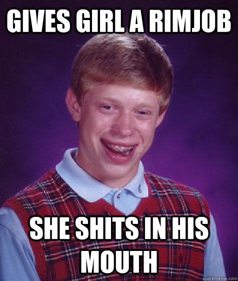 Gives girl a rimjob she shits in his mouth   Bad Luck Brian