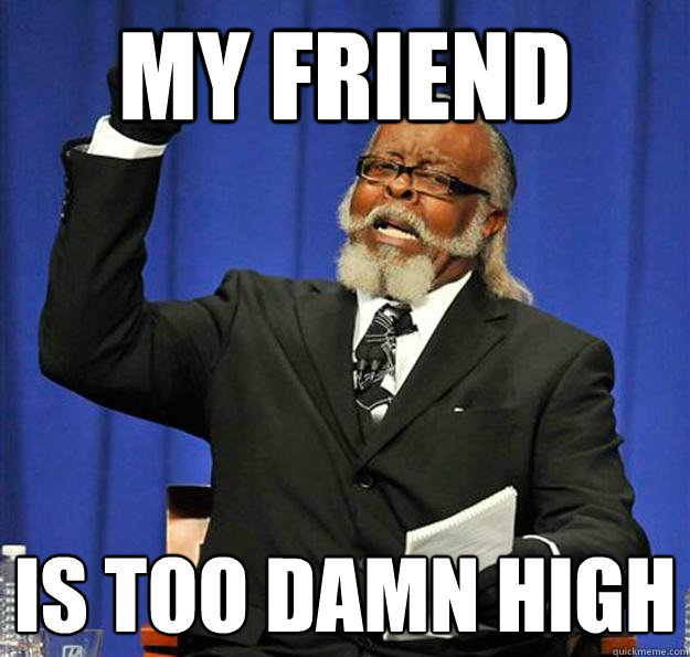 My friend Is too damn high  Jimmy McMillan