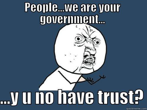 PEOPLE...WE ARE YOUR GOVERNMENT...  ...Y U NO HAVE TRUST? Y U No