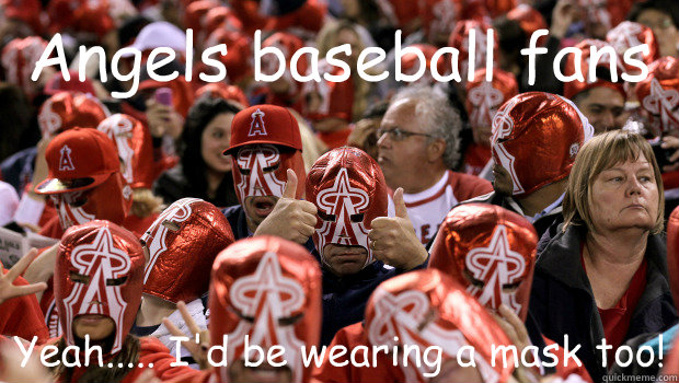 Angels baseball fans Yeah..... I'd be wearing a mask too! - embarrassed