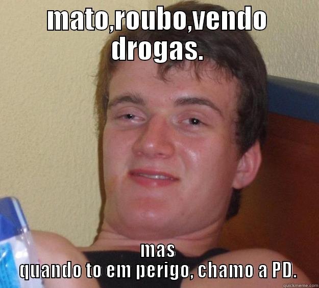 mato,roubo,vendo drogas. - MATO,ROUBO,VENDO DROGAS. MAS QUANDO TO EM PERIGO, CHAMO A PD. 10 Guy