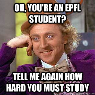 Oh, you're an EPFL student? Tell me again how hard you must study  Condescending Wonka