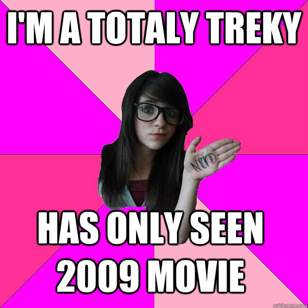 I'm a totaly treky  has only seen              2009 movie  Idiot Nerd Girl