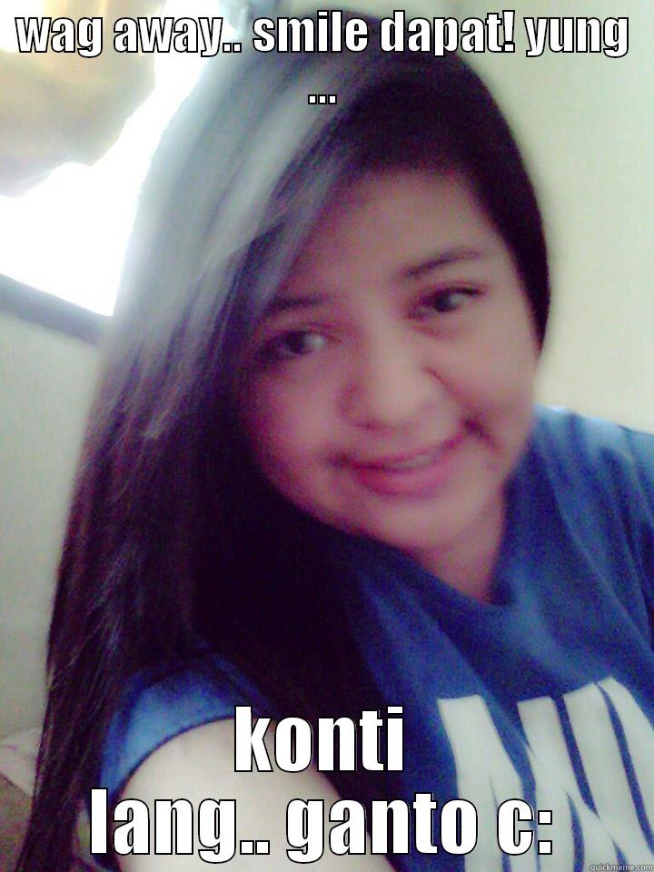 WAG AWAY.. SMILE DAPAT! YUNG ... KONTI LANG.. GANTO C: Misc