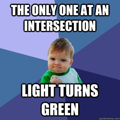 the only one at an intersection light turns green  Success Kid