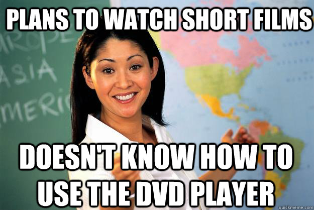 Plans to watch short films Doesn't know how to use the DVD player  Unhelpful High School Teacher