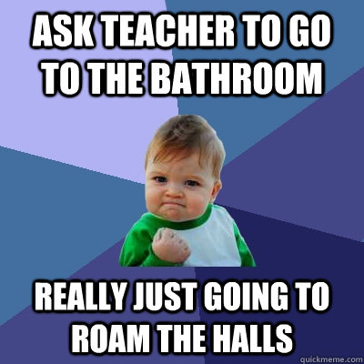 ask teacher to go to the bathroom really just going to roam the halls - ask teacher to go to the bathroom really just going to roam the halls  Success Kid