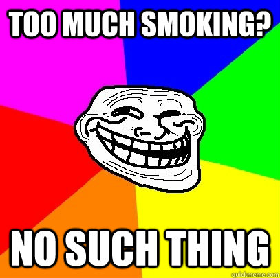 Too much smoking? No such thing  Troll Face