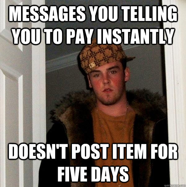 Messages you telling you to pay instantly Doesn't post item for five days  Scumbag Steve