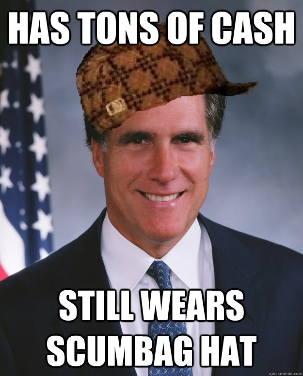 has tons of cash still wears scumbag hat  Scumbag Romney