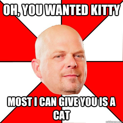 Oh, you wanted kitty Most I can give you is a cat  Pawn Star