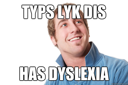 typs lyk dis Has dyslexia  Misunderstood D-Bag