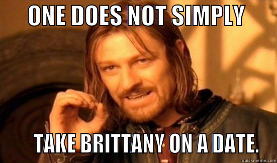       ONE DOES NOT SIMPLY             TAKE BRITTANY ON A DATE. Boromir