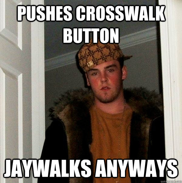 Pushes crosswalk button jaywalks anyways  Scumbag Steve