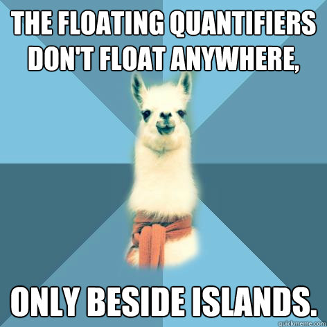 The floating quantifiers don't float anywhere, only beside islands.  Linguist Llama