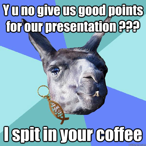 Y u no give us good points for our presentation ??? I spit in your coffee - Y u no give us good points for our presentation ??? I spit in your coffee  Christian Mama Llama