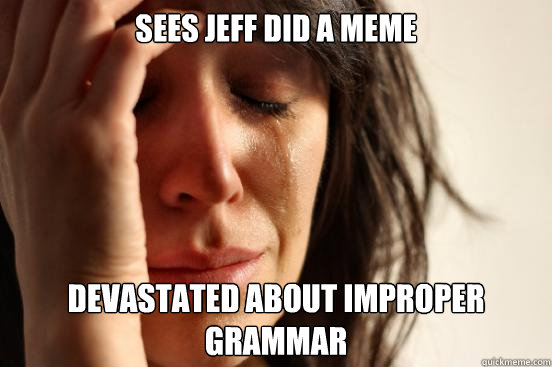 Sees jeff did a meme devastated about improper grammar - Sees jeff did a meme devastated about improper grammar  First World Problems