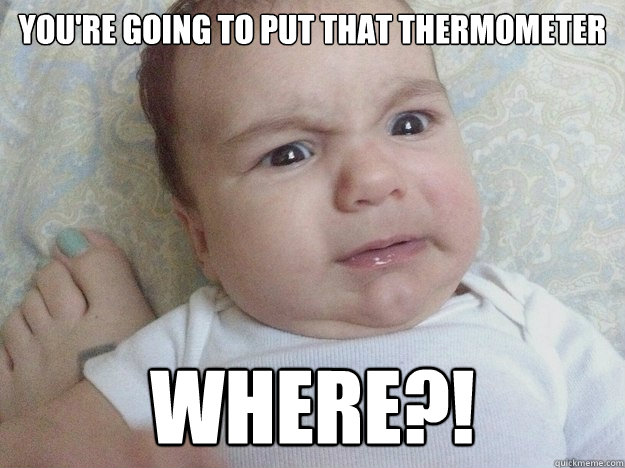 you're going to put that thermometer WHERE?!  