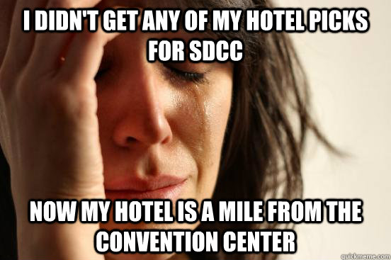 I DIDN'T GET ANY OF MY HOTEL PICKS FOR SDCC NOW MY HOTEL IS A MILE FROM THE CONVENTION CENTER  First World Problems