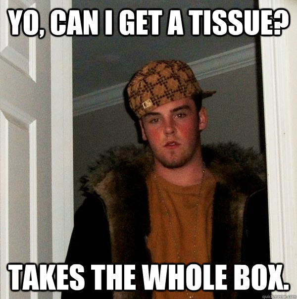 yo, can i get a tissue? takes the whole box.  Scumbag Steve