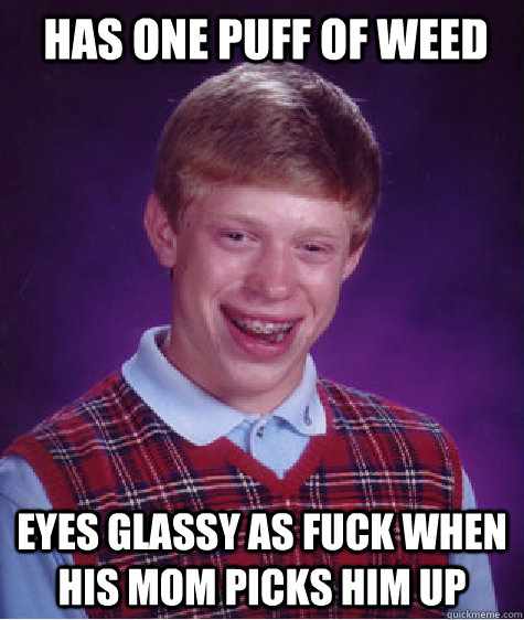 Has one puff of weed eyes glassy as fuck when his mom picks him up  Bad Luck Brian