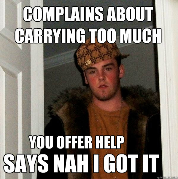 complains about carrying too much you offer help says nah i got it  Scumbag Steve