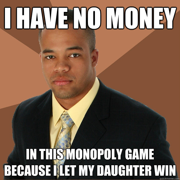 I have no money in this monopoly game because I let my daughter win  Successful Black Man