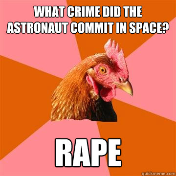 What crime did the Astronaut commit in space? RAPE - What crime did the Astronaut commit in space? RAPE  Anti-Joke Chicken