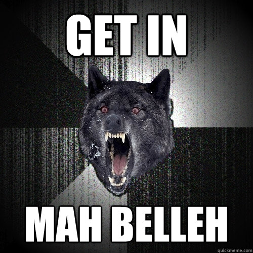 Get in MAH belleh  Insanity Wolf