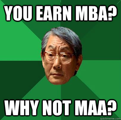 You earn MBA? Why not MAA?  High Expectations Asian Father